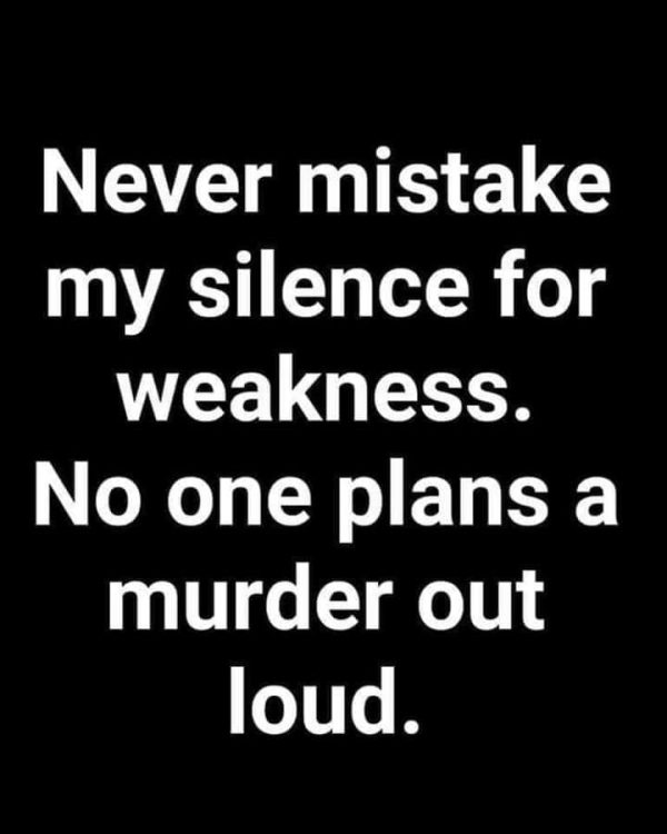 Never mistake my silence for weakness… - Bits and Pieces